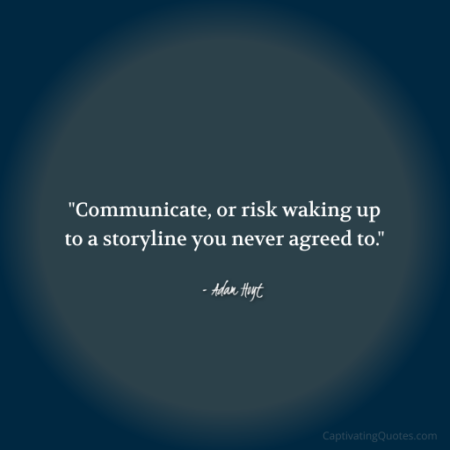 "Communicate, or risk waking up to a storyline you never agreed to." - Adam Hoyt