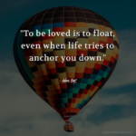 "To be loved is to float, even when life tries to anchor you down." - Adam Hoyt