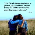 "True friends support each other's growth. You can be there for your friend and still be committed to achieving your own dreams." - Adam Hoyt