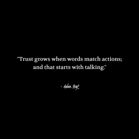 "Trust grows when words match actions; and that starts with talking." - Adam Hoyt