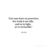 "Lies may leave us powerless, but truth is our ally, and in its light, we're invincible." - Adam Hoyt
