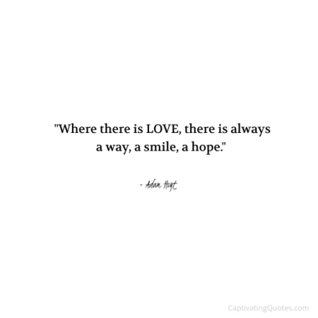 "Where there is LOVE, there is always a way, a smile, a hope." - Adam Hoyt