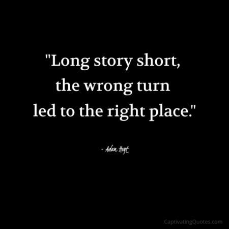 "Long story short, the wrong turn led to the right place." - Adam Hoyt