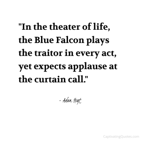 "In the theater of life, the Blue Falcon plays the traitor in every act, yet expects applause at the curtain call." - Adam Hoyt