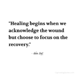 "Healing begins when we acknowledge the wound but choose to focus on the recovery." - Adam Hoyt