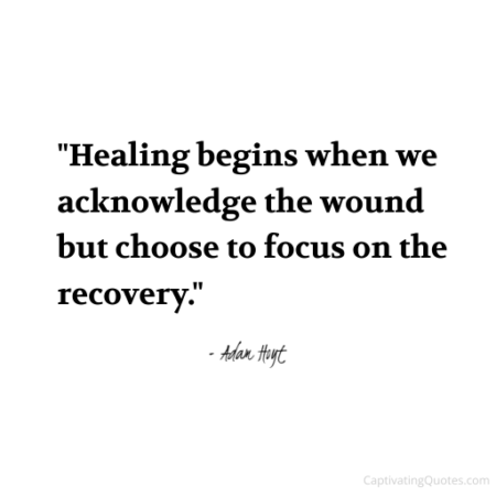 "Healing begins when we acknowledge the wound but choose to focus on the recovery." - Adam Hoyt