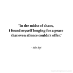 "In the midst of chaos, I found myself longing for a peace that even silence couldn't offer." - Adam Hoyt