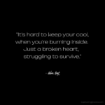 "It's hard to keep your cool when you're burning inside. Just a broken heart struggling to survive." - Adam Hoyt