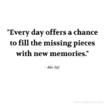 "Every day offers a chance to fill the missing pieces with new memories." - Adam Hoyt