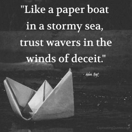 "Like a paper boat in a stormy sea, trust wavers in the winds of deceit." - Adam Hoyt