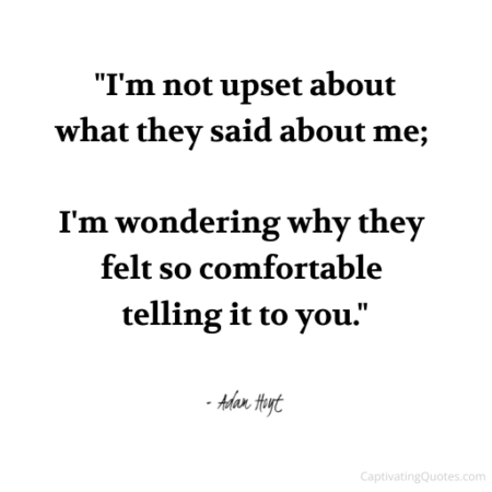 "I'm not upset about what they said about me; I'm wondering why they felt so comfortable telling it to you." - Adam Hoyt