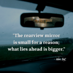 "The rearview mirror is small for a reason; what lies ahead is bigger." - Adam Hoyt
