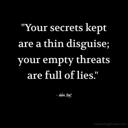 "Your secrets kept are a thin disguise; your empty threats are full of lies." - Adam Hoyt