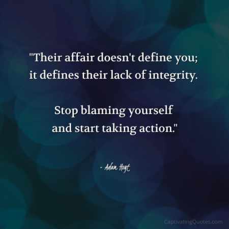 "Their affair doesn't define you; it defines their lack of integrity. Stop blaming yourself and start taking action." - Adam Hoyt