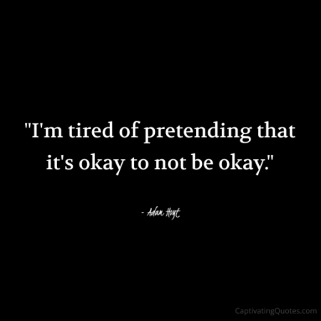 "I'm tired of pretending that it's okay to not be okay." - Adam Hoyt