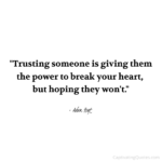 "Trusting someone is giving them the power to break your heart, but hoping they won't." - Adam Hoyt