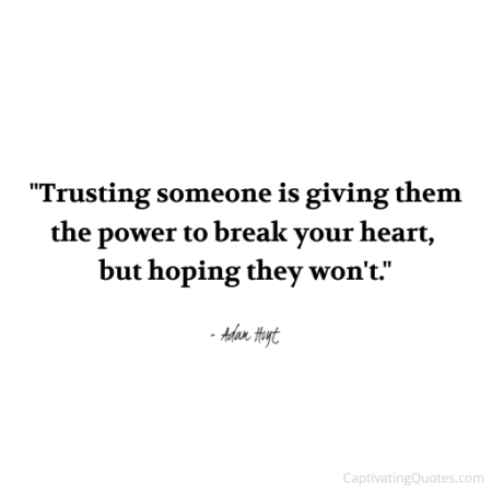 "Trusting someone is giving them the power to break your heart, but hoping they won't." - Adam Hoyt