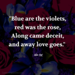 "Blue are the violets, red was the rose, Along came deceit, and away love goes." - Adam Hoyt