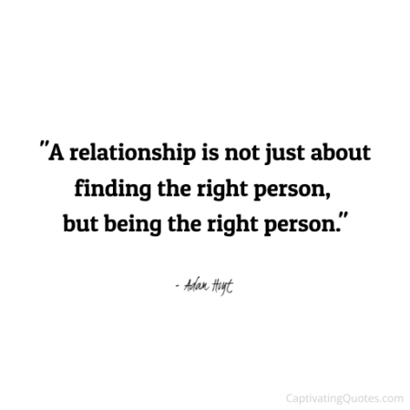 "A relationship is not just about finding the right person, but being the right person." - Adam Hoyt