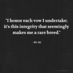 "I honor each vow I undertake; it's this integrity that seemingly makes me a rare breed." - Adam Hoyt