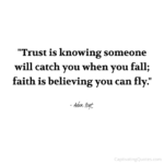 "Trust is knowing someone will catch you when you fall; faith is believing you can fly." - Adam Hoyt