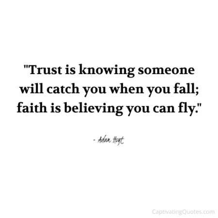 "Trust is knowing someone will catch you when you fall; faith is believing you can fly." - Adam Hoyt