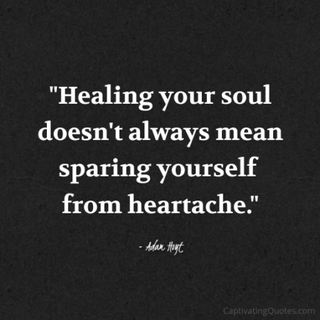 "Healing your soul doesn't always mean sparing yourself from heartache." - Adam Hoyt