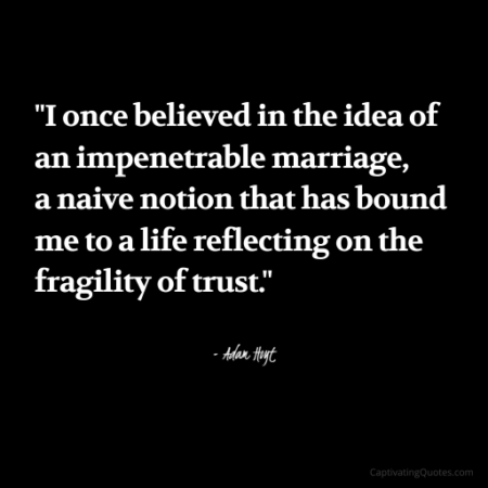 "I once believed in the idea of an impenetrable marriage, a naive notion that has bound me to a life reflecting on the fragility of trust." - Adam Hoyt