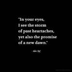 "In your eyes, I see the storm of past heartaches, yet also the promise of a new dawn." - Adam Hoyt