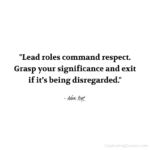 "Lead roles command respect. Grasp your significance and exit if it's being disregarded." - Adam Hoyt