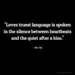 "Loves truest language is spoken in the silence between heartbeats and the quiet after a kiss." - Adam Hoyt