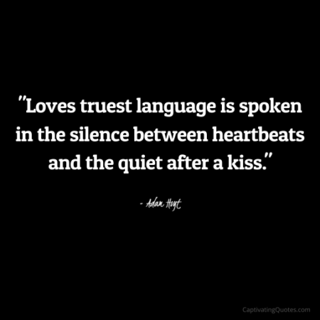 "Loves truest language is spoken in the silence between heartbeats and the quiet after a kiss." - Adam Hoyt