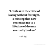 "I confess to the crime of loving without foresight, a misstep that now sentences me to a lifetime of dreams so cruelly broken." - Adam Hoyt