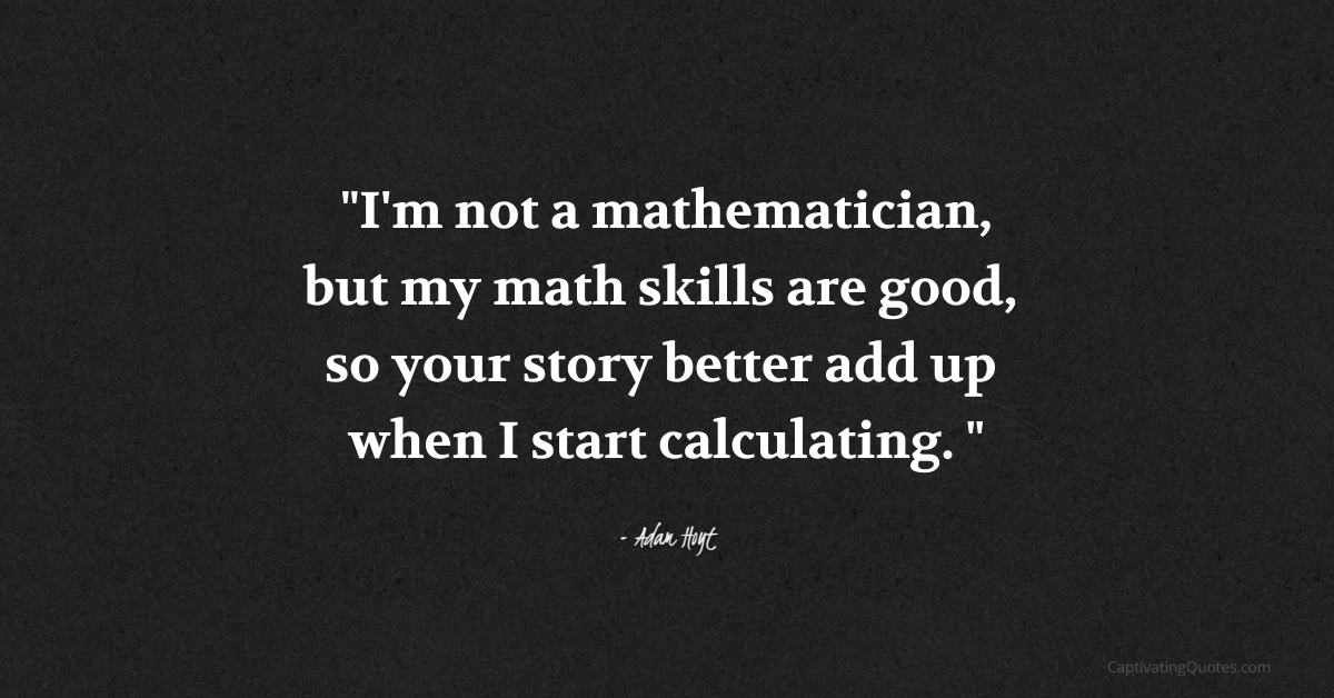 “I’m not a mathematician, but my math skills are good, so your story ...