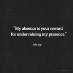 "My absence is your reward for undervaluing my presence." - Adam Hoyt
