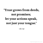 "Trust grows from deeds, not promises; let your actions speak, not just your tongue." - Adam Hoyt