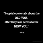 "People love to talk about the OLD YOU, after they lose access to the NEW YOU." - Adam Hoyt