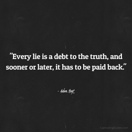 "Every lie is a debt to the truth, and sooner or later, it has to be paid back." - Adam Hoyt