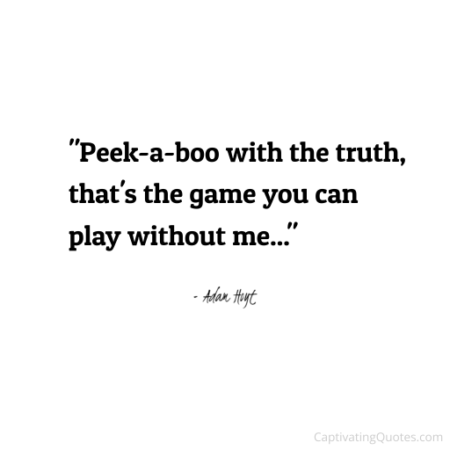 "Peek-a-boo with the truth, that's a game you can play without me..." - Adam Hoyt