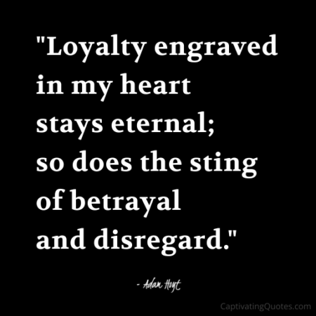 "Loyalty engraved in my heart stays eternal; so does the sting of betrayal and disregard." - Adam Hoyt