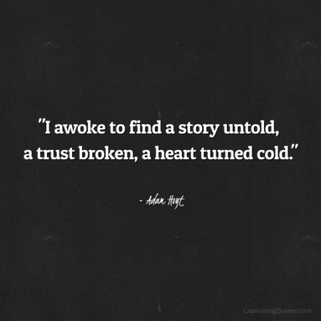 "I awoke to find a story untold, a trust broken, a heart turned cold." - Adam Hoyt