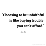 "Choosing to be unfaithful is like buying trouble you can't afford." - Adam Hoyt