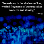 "Sometimes, in the shadow of loss, we find fragments of our true selves scattered and shining." - Adam Hoyt