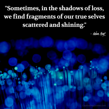 "Sometimes, in the shadow of loss, we find fragments of our true selves scattered and shining." - Adam Hoyt