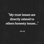 "My trust issues are directly related to others honesty issues..." - Adam Hoyt