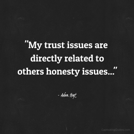 "My trust issues are directly related to others honesty issues..." - Adam Hoyt