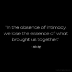 "In the absence of intimacy, we lose the essence of what brought us together." - Adam Hoyt