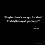 "Maybe there's an app for that? 'FixMyBetrayal', perhaps?" - Adam Hoyt