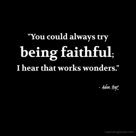 "You could always try being faithful; I hear that works wonders." - Adam Hoyt