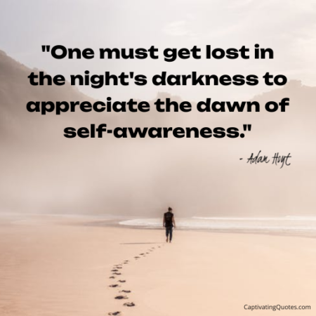 "One must get lost in the night's darkness to appreciate the dawn of self-awareness." - Adam Hoyt
